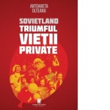 Sovietland. Triumful vietii private. Editia a II-a - Antoaneta Olteanu