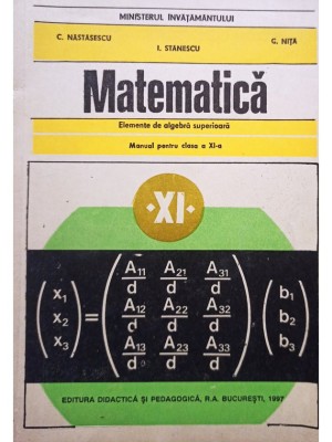 C. Nastasescu - Matematica. Manual pentru clasa a XI-a - Elemente de algebra superioara (Editia: 1997) foto