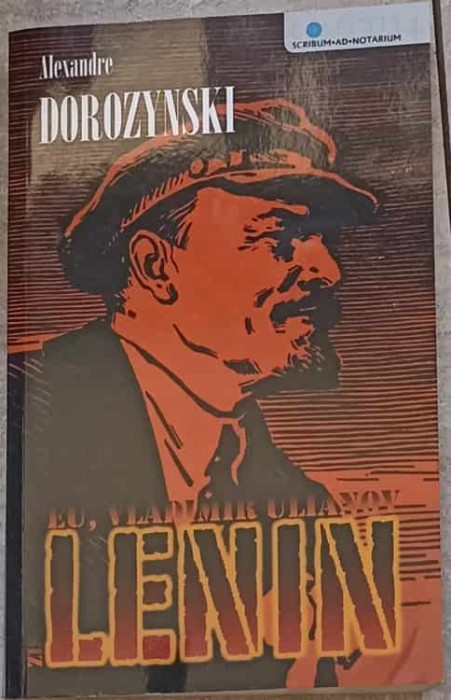 EU, VLADIMIR ULIANOV ZIS SI LENIN. ROMANUL BOLSEVISMULUI-ALEXANDREI DOROZYNSKI