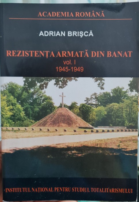 REZISTENTA ARMATA ANTICOMUNISTA DIN BANAT 1945-49 ADRIAN BRISCA VOL 1 PARTIZANI
