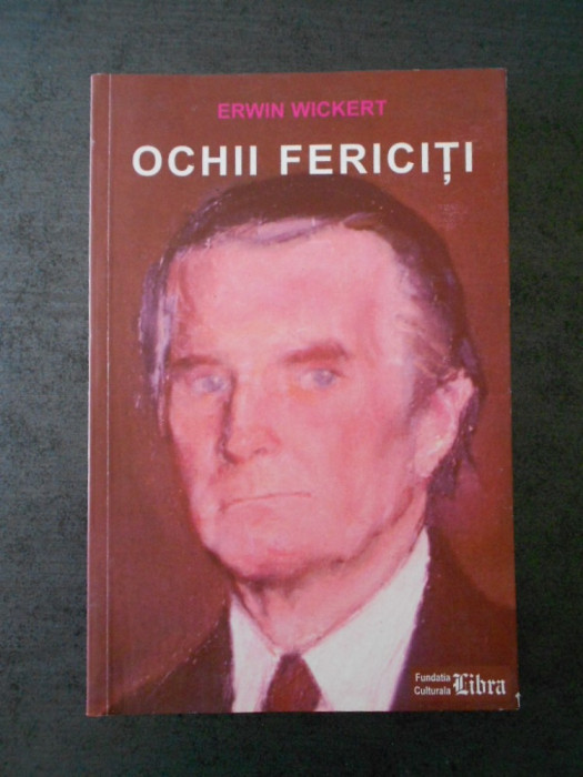 Erwin Wickert - Ochii fericiti. Un ambasador german la Bucuresti in timpul...