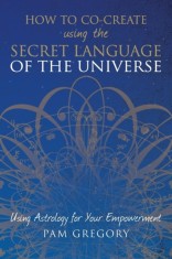 How to Co-Create Using the Secret Language of the Universe: Using Astrology for Your Empowerment