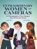 Women with Cameras: Extraordinary Photographers Who Changed How We See the World