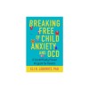 Breaking Free of Child Anxiety and Ocd: A Scientifically Proven Program for Parents