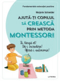 Ajută-ți copilul să crească prin metoda Montessori. Fii l&acirc;ngă el! Dă-i &icirc;ncredere! Oferă-i autonomie! - Paperback brosat - Marjorie Schneider - Litera