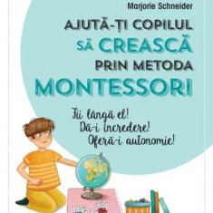 Ajută-ți copilul să crească prin metoda Montessori. Fii lângă el! Dă-i încredere! Oferă-i autonomie! - Paperback brosat - Marjorie Schneider - Litera