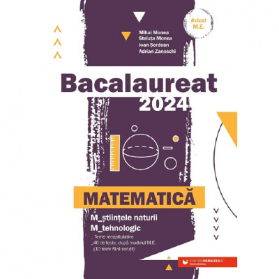 Bacalaureat 2024. Matematica M2: Stiintele Naturii, Tehnologic - Mihai Monea, Steluta Monea, Ioan Serdean, Adrian Zanoschi foto