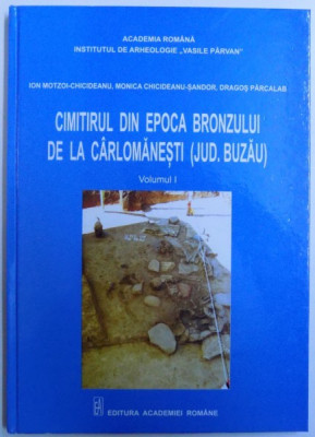 CIMITIRUL DIN EPOCA BRONZULUI DE LA CARLOMANESTI ( JUD. BUZAU ) , VOLUMUL I de ION MOTZOI...DRAGOS PARCALAB, 2016 foto