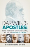 Darwin&#039;s Apostles: The Men Who Fought to Have Evolution Accepted, Their Times, and How the Battle Continues