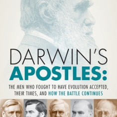 Darwin's Apostles: The Men Who Fought to Have Evolution Accepted, Their Times, and How the Battle Continues