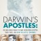 Darwin&#039;s Apostles: The Men Who Fought to Have Evolution Accepted, Their Times, and How the Battle Continues