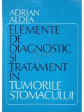 Adrian Aldea - Elemente de diagnostic si tratament in tumorile stomacului (Editia: 1980)