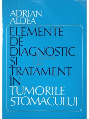 Adrian Aldea - Elemente de diagnostic si tratament in tumorile stomacului (Editia: 1980) foto