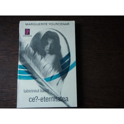 LABIRINTUL LUMII- CE? - ETERNITATEA - MARGUERITE YOURCENAR foto