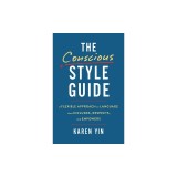 The Conscious Style Guide: A Flexible Approach to Language That Includes, Respects, and Empowers