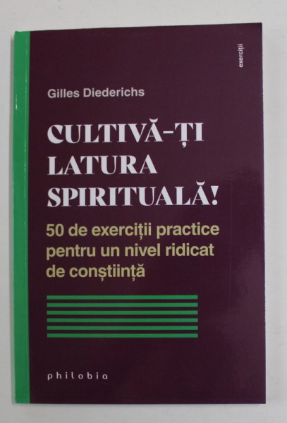 CULTIVA - TI LATURA SPIRITUALA , 50 DE EXERCITII PRACTICE PENTRU UN NIVEL  RIDICAT DE CONSTIINTA de GILLES DIEDERICHS , 2022 | Okazii.ro