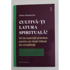 CULTIVA - TI LATURA SPIRITUALA , 50 DE EXERCITII PRACTICE PENTRU UN NIVEL RIDICAT DE CONSTIINTA de GILLES DIEDERICHS , 2022