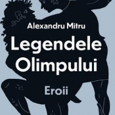 Legendele Olimpului Vol.2: Eroii - Alexandru Mitru