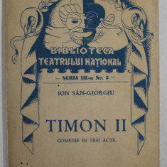 TIMON II de ION SAN - GIORGIU , DRAMA IN TREI ACTE , COLECTIA '' BIBLIOTECA TEATRULUI NATIONAL '' , SERIA III , NR. 3 , ANII '40