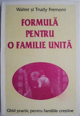 Formula pentru o familie unita. Ghid practic pentru famiile crestine &amp;ndash; Walter si Trudy Fremont foto