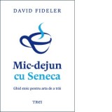 Mic-dejun cu Seneca. Ghid stoic pentru arta de a trai - Bogdan Ghiurco, David Fideler