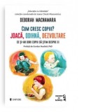 Cum cresc copiii? Joaca, odihna, dezvoltare. Ce si-ar dori copiii sa stim despre ei - Deborah MacNamara