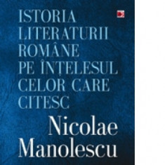 Istoria literaturii romane pe intelesul celor care citesc - Nicolae Manolescu