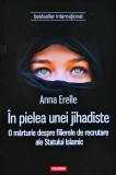 Cumpara ieftin &Icirc;n pielea unei jihadiste: o mărturie despre filierele de recrutare ale Statului Islamic - 2015 - Anna Erelle (@Q100)