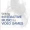 Writing Interactive Music for Video Games: A Composer&#039;s Guide