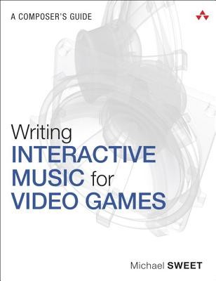 Writing Interactive Music for Video Games: A Composer&#039;s Guide
