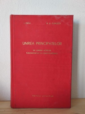 I. Vintu, G. G. Florescu - Unirea Principatelor in Lumina Actelor Fundamentale si Constitutionale foto