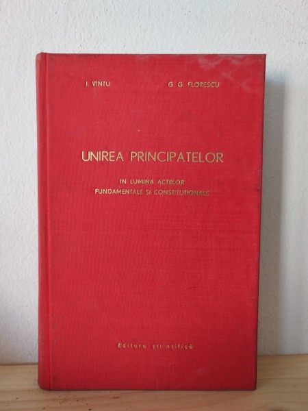 I. Vintu, G. G. Florescu - Unirea Principatelor in Lumina Actelor Fundamentale si Constitutionale