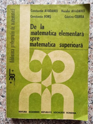 De La Matematica Elementara Spre Matematica Superioara - Constantin Avadanei Neculai Avadanei Constantin Bo,553204 foto