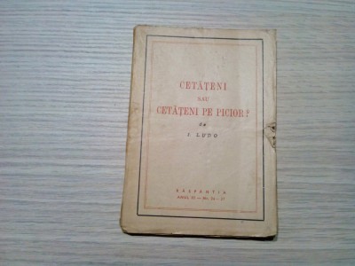 CETATENI sau CETATENI PE PICIOR ? - I. Ludo - 1947, 77 p.; coperta originala foto