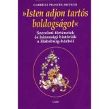 Isten adjon tart&oacute;s boldogs&aacute;got - Szerelmi t&ouml;rt&eacute;netek &eacute;s h&aacute;zass&aacute;gi hist&oacute;ri&aacute;k a Habsburg-h&aacute;zb&oacute;l - Gabriele Praschl-Bichler
