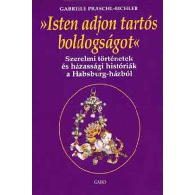 Isten adjon tart&amp;oacute;s boldogs&amp;aacute;got - Szerelmi t&amp;ouml;rt&amp;eacute;netek &amp;eacute;s h&amp;aacute;zass&amp;aacute;gi hist&amp;oacute;ri&amp;aacute;k a Habsburg-h&amp;aacute;zb&amp;oacute;l - Gabriele Praschl-Bichler foto