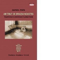 Am tinut de brazda noastra. Impotrivirea la colectivizare in judetul Galati - Romulus Rusan