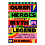Queer heroes of myth and legend: a celebration of gay gods, sapphic saints and queerness through the ages