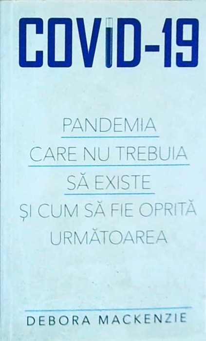 Debora Mackenzie - Covid-19. Pandemia care nu trebuia sa existe si cum sa fie