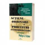 Actiuni ordinare si profituri extraordinare si alte scrieri - Philip A. Fisher