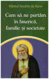 Sfantul Serafim de Sarov - Cum sa ne purtam in biserica, familie si societate - 131239