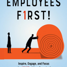 Employees First!: Inspire, Engage, and Focus on the Heart of Your Organization