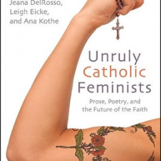 Unruly Catholic Feminists: Prose, Poetry, and the Future of the Faith