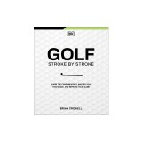 Golf Stroke by Stroke: Learn the Fundamentals, Master Your Technique, and Improve Your Game