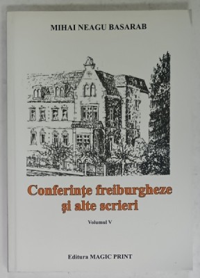 CONFERINTE FREIBURGHEZE SI ALTE SCRIERI de MIHAI NEAGU BASARAB , VOLUMUL V , 2015 foto