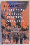 O SUTA DE ANI DE RAZBOI IMPOTRIVA PALESTINEI , O ISTORIE DESPRE COLONIALISM SI REZISTENTA , 1917 - 2017 de RASHID KHALIDI , 2025