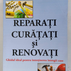 REPARATI,CURATATI SI RENOVATI GHIDUL IDEAL PENTRU INTRETINEREA INTREGII CASE