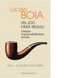 Un joc fara reguli - Despre imprevizibilitatea istoriei - Lucian Boia