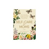 Self-Care for Moms: 150 Real Ways to Care for Yourself While Caring for Everyone Else