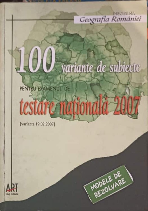 GEOGRAFIA ROMANIEI: 100 VARIANTE DE SUBIECTE PENTRU EXAMENUL DE TESTARE NATIONALA 2007-IRINA ALEXE, MIOARA -253582